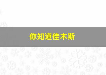 你知道佳木斯