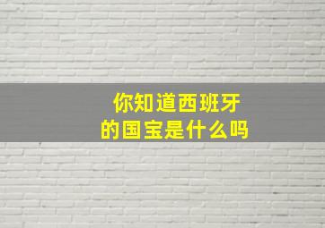 你知道西班牙的国宝是什么吗