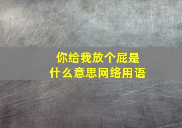 你给我放个屁是什么意思网络用语