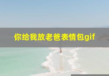 你给我放老爸表情包gif