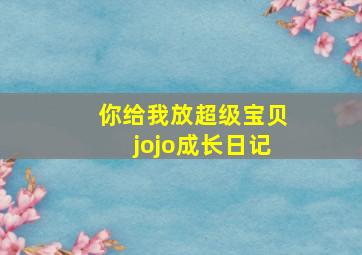 你给我放超级宝贝jojo成长日记