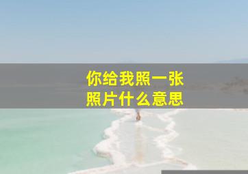 你给我照一张照片什么意思