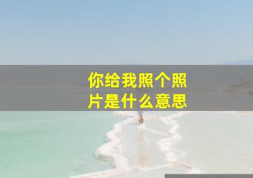 你给我照个照片是什么意思