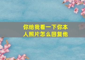 你给我看一下你本人照片怎么回复他