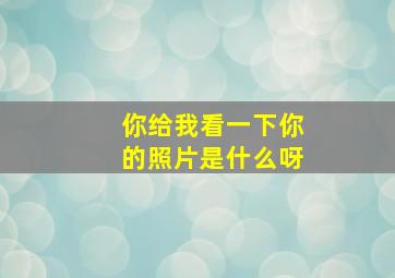 你给我看一下你的照片是什么呀