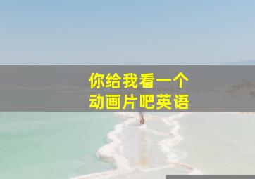 你给我看一个动画片吧英语