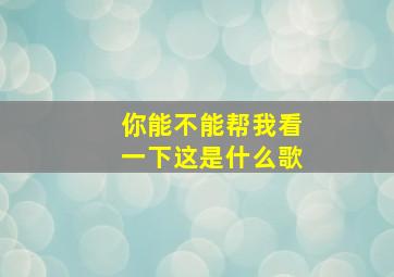 你能不能帮我看一下这是什么歌