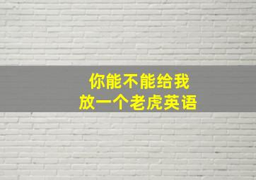 你能不能给我放一个老虎英语