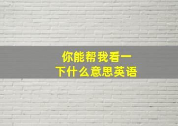 你能帮我看一下什么意思英语