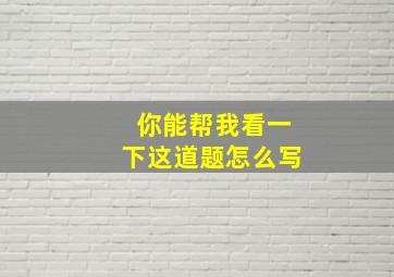 你能帮我看一下这道题怎么写