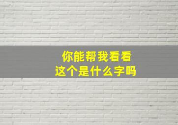 你能帮我看看这个是什么字吗