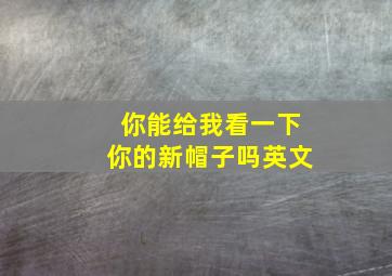 你能给我看一下你的新帽子吗英文