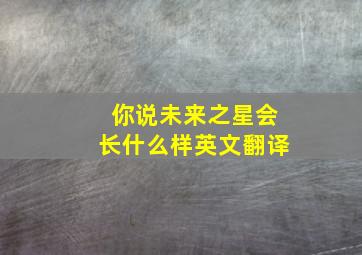 你说未来之星会长什么样英文翻译