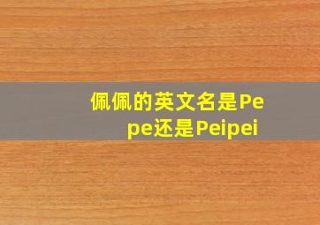 佩佩的英文名是Pepe还是Peipei