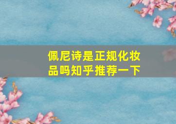 佩尼诗是正规化妆品吗知乎推荐一下