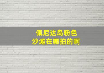 佩尼达岛粉色沙滩在哪拍的啊