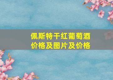 佩斯特干红葡萄酒价格及图片及价格