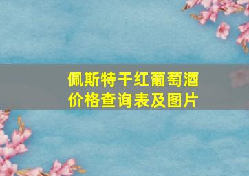 佩斯特干红葡萄酒价格查询表及图片