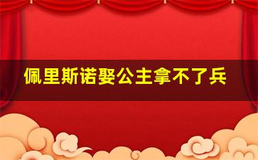 佩里斯诺娶公主拿不了兵