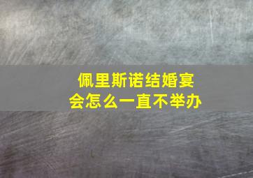 佩里斯诺结婚宴会怎么一直不举办