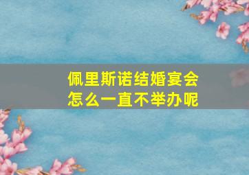 佩里斯诺结婚宴会怎么一直不举办呢