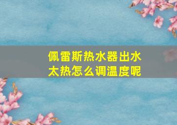 佩雷斯热水器出水太热怎么调温度呢