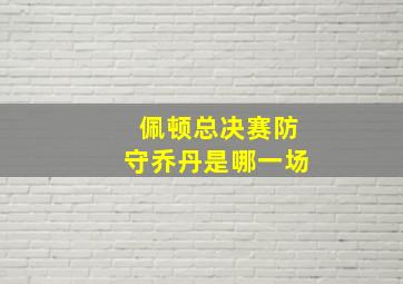 佩顿总决赛防守乔丹是哪一场