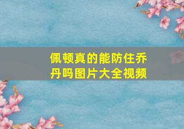 佩顿真的能防住乔丹吗图片大全视频