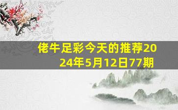 佬牛足彩今天的推荐2024年5月12日77期