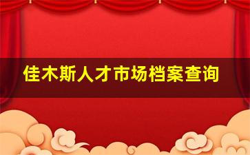 佳木斯人才市场档案查询