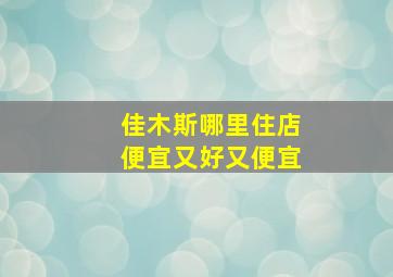 佳木斯哪里住店便宜又好又便宜