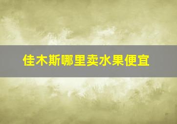 佳木斯哪里卖水果便宜