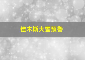 佳木斯大雪预警