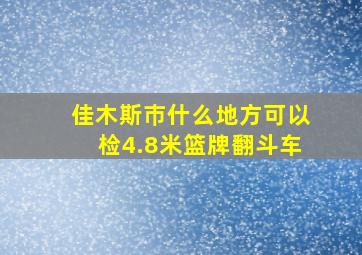 佳木斯巿什么地方可以检4.8米篮牌翻斗车