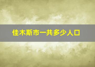 佳木斯市一共多少人口