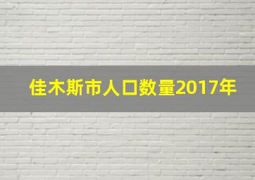 佳木斯市人口数量2017年