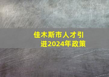 佳木斯市人才引进2024年政策