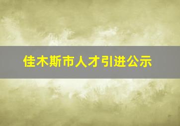 佳木斯市人才引进公示