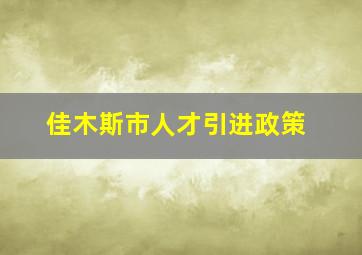 佳木斯市人才引进政策