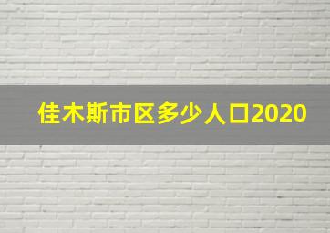 佳木斯市区多少人口2020