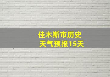 佳木斯市历史天气预报15天