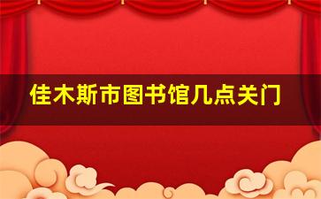 佳木斯市图书馆几点关门