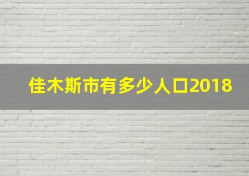 佳木斯市有多少人口2018