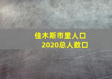 佳木斯市里人口2020总人数口