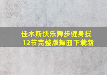 佳木斯快乐舞步健身操12节完整版舞曲下载新