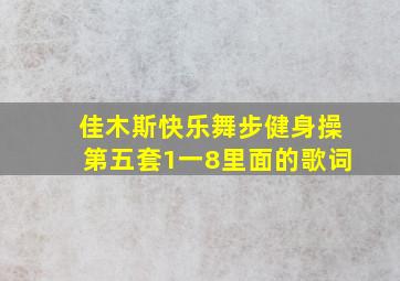 佳木斯快乐舞步健身操第五套1一8里面的歌词