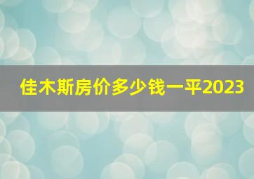 佳木斯房价多少钱一平2023