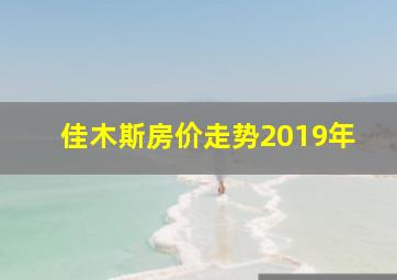 佳木斯房价走势2019年