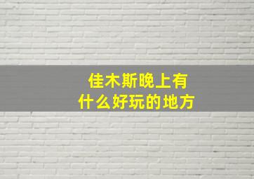 佳木斯晚上有什么好玩的地方