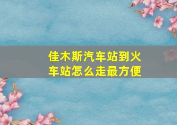 佳木斯汽车站到火车站怎么走最方便